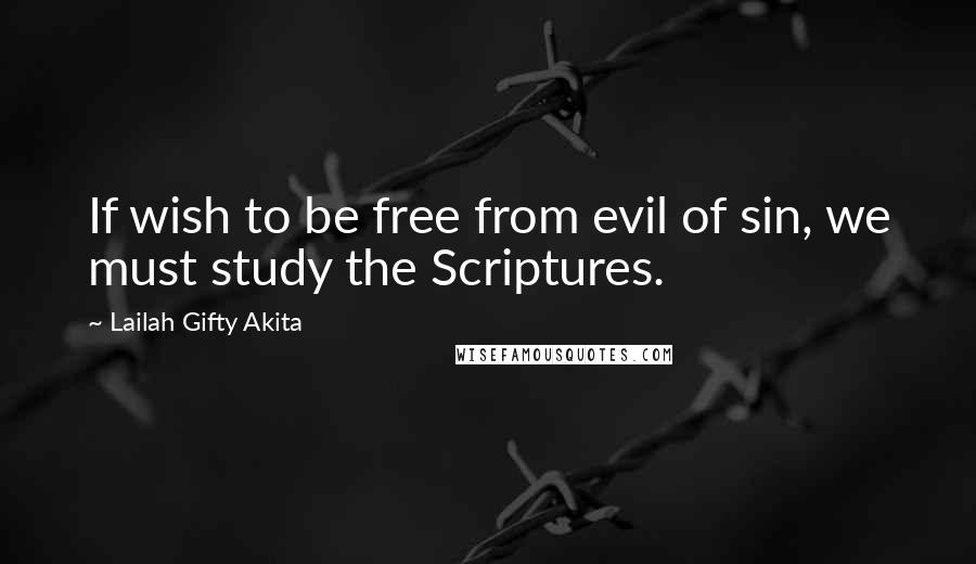 Lailah Gifty Akita Quotes: If wish to be free from evil of sin, we must study the Scriptures.