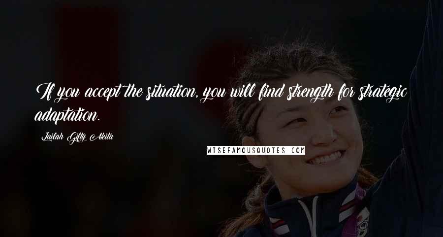 Lailah Gifty Akita Quotes: If you accept the situation, you will find strength for strategic adaptation.