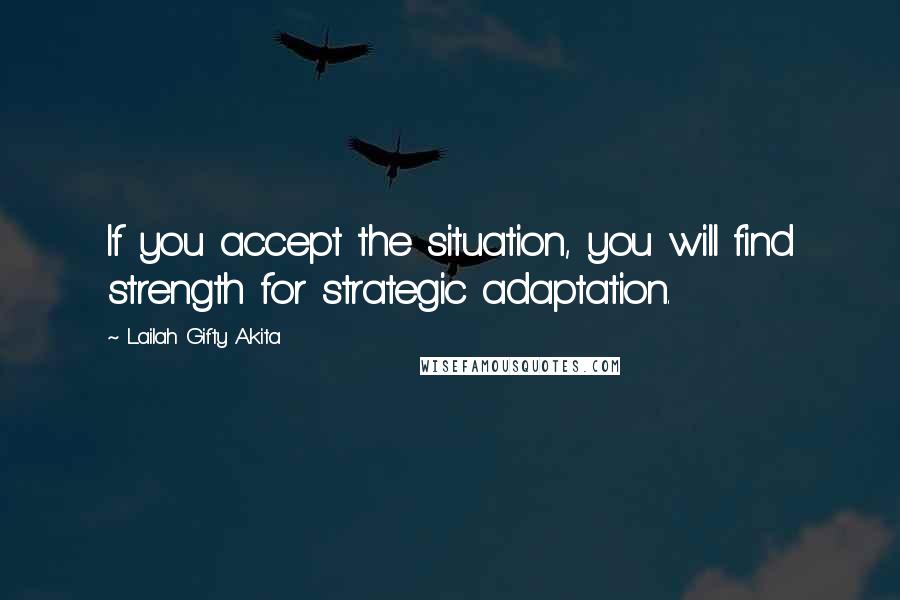 Lailah Gifty Akita Quotes: If you accept the situation, you will find strength for strategic adaptation.