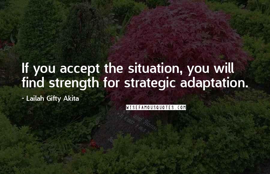 Lailah Gifty Akita Quotes: If you accept the situation, you will find strength for strategic adaptation.