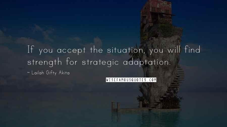 Lailah Gifty Akita Quotes: If you accept the situation, you will find strength for strategic adaptation.