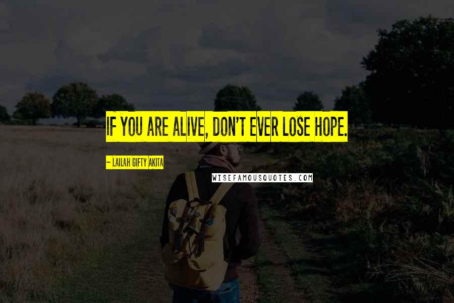 Lailah Gifty Akita Quotes: If you are alive, don't ever lose hope.