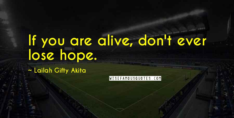 Lailah Gifty Akita Quotes: If you are alive, don't ever lose hope.