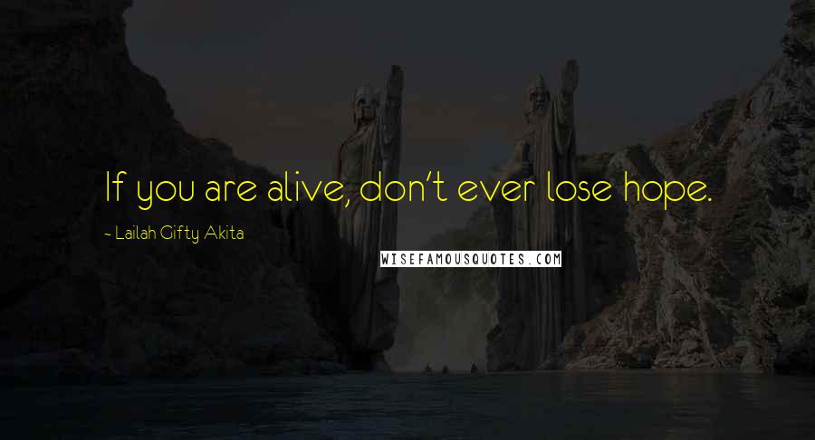 Lailah Gifty Akita Quotes: If you are alive, don't ever lose hope.