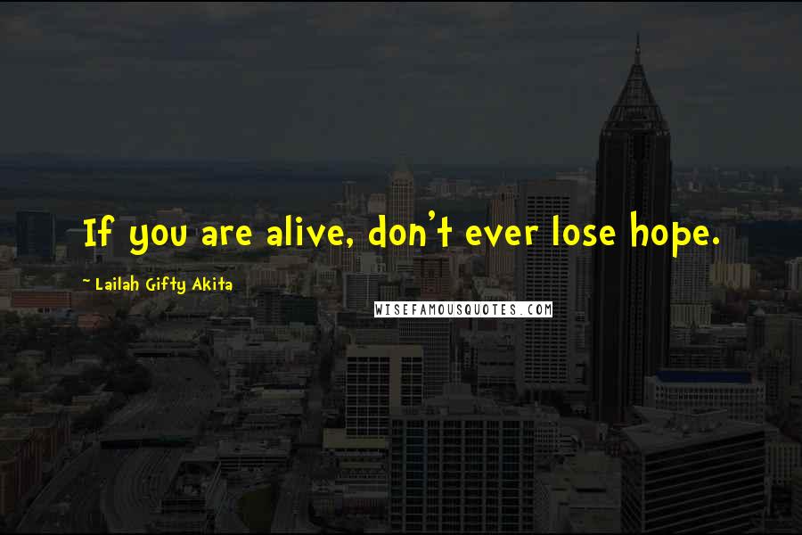 Lailah Gifty Akita Quotes: If you are alive, don't ever lose hope.