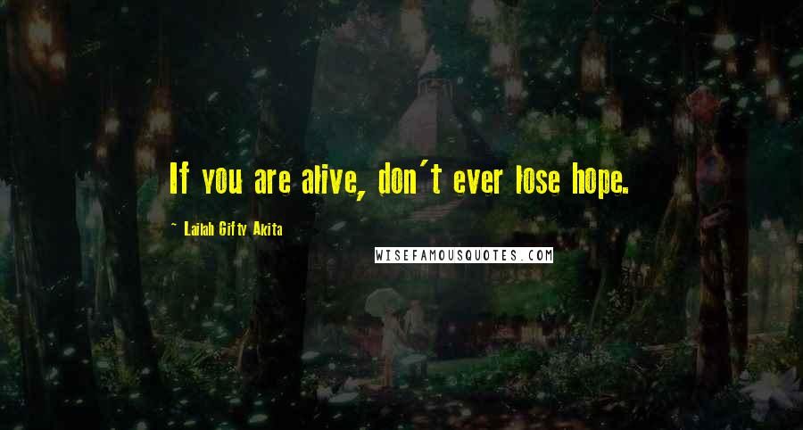 Lailah Gifty Akita Quotes: If you are alive, don't ever lose hope.