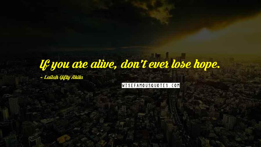 Lailah Gifty Akita Quotes: If you are alive, don't ever lose hope.