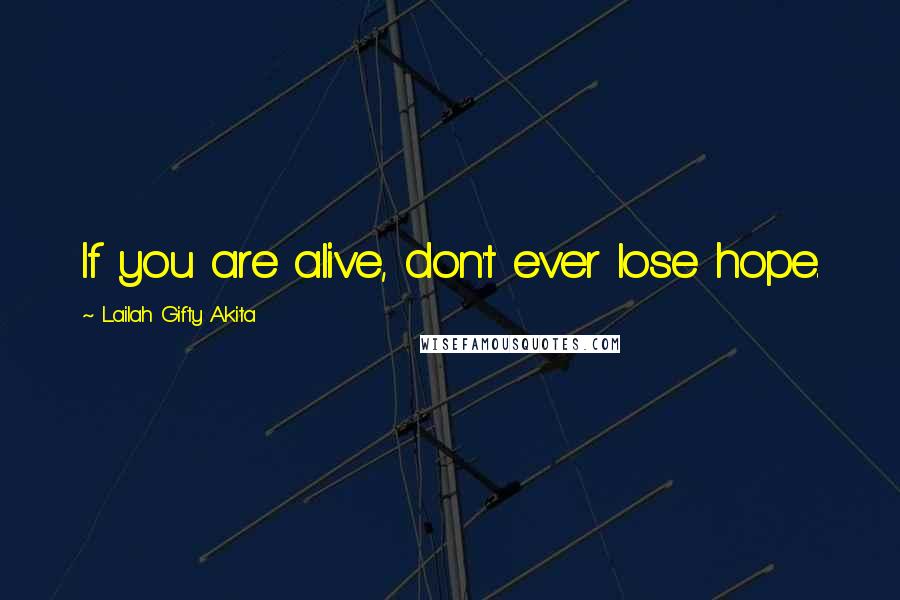 Lailah Gifty Akita Quotes: If you are alive, don't ever lose hope.