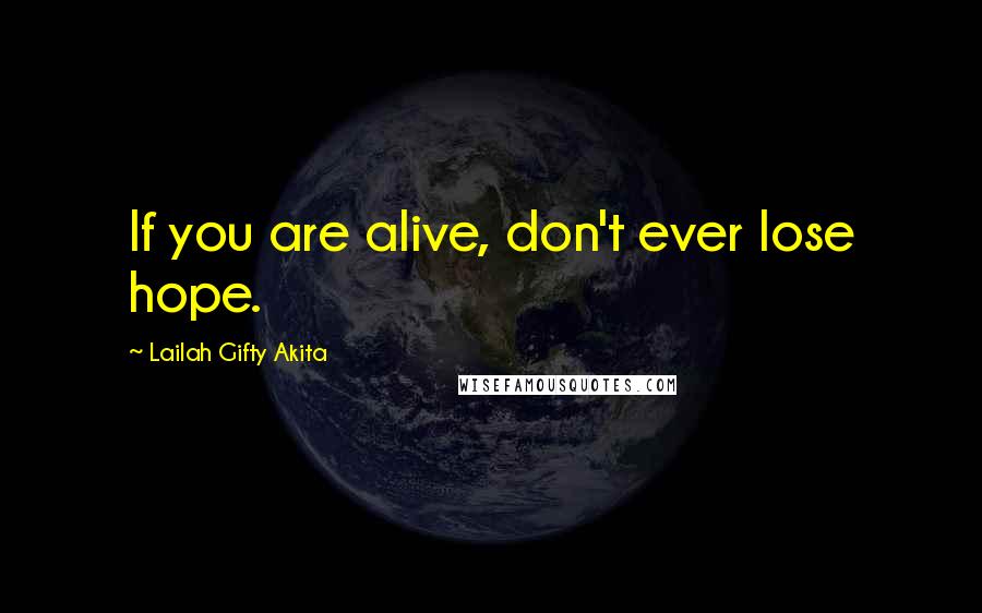 Lailah Gifty Akita Quotes: If you are alive, don't ever lose hope.