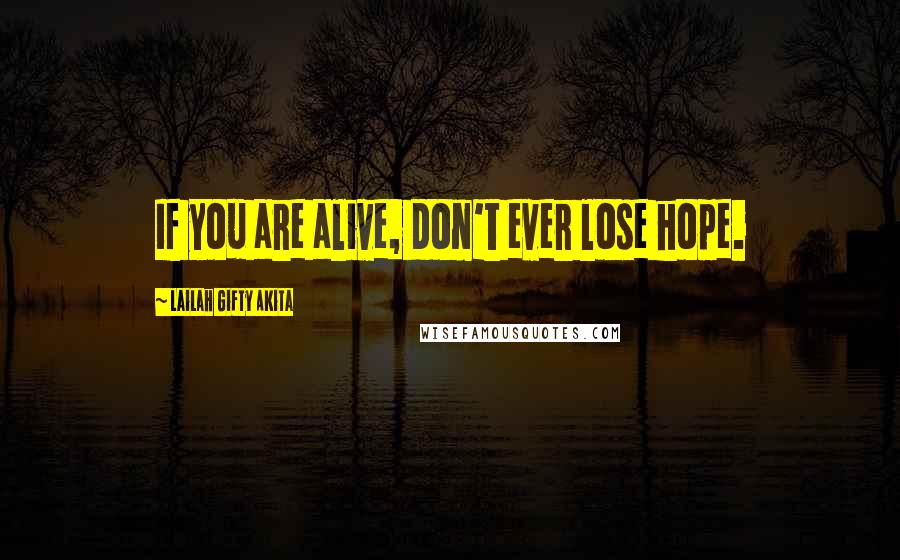 Lailah Gifty Akita Quotes: If you are alive, don't ever lose hope.