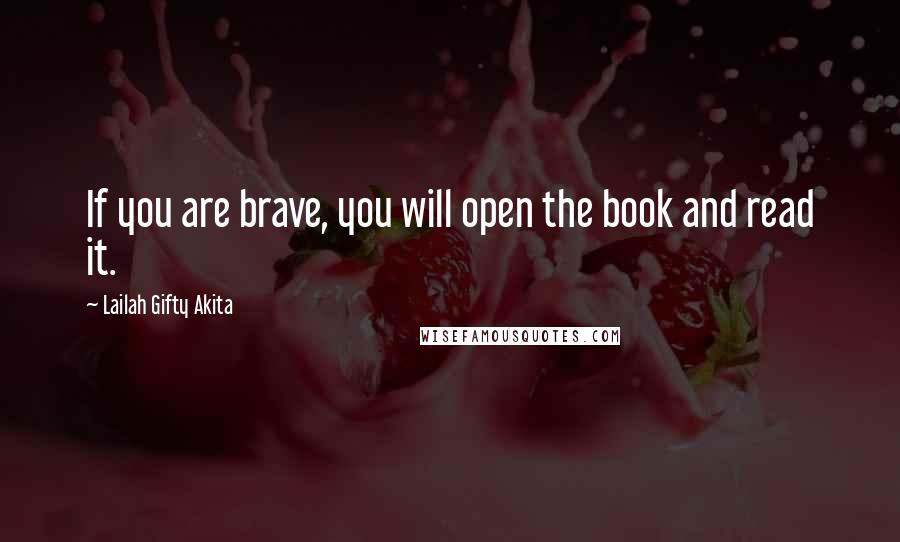 Lailah Gifty Akita Quotes: If you are brave, you will open the book and read it.