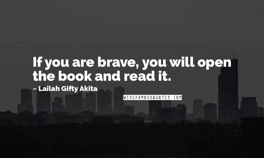 Lailah Gifty Akita Quotes: If you are brave, you will open the book and read it.