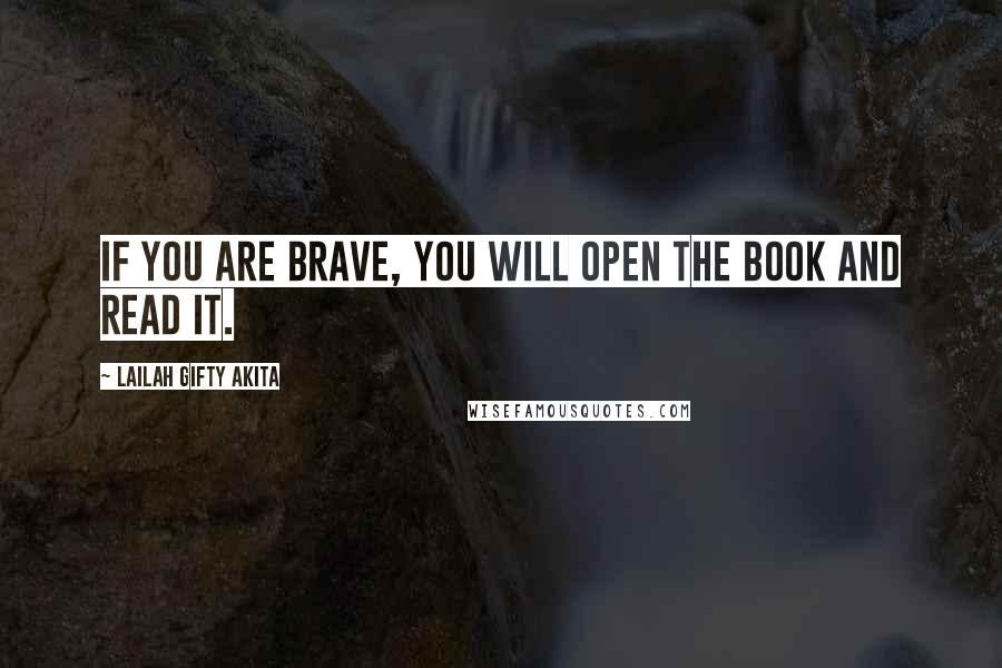 Lailah Gifty Akita Quotes: If you are brave, you will open the book and read it.