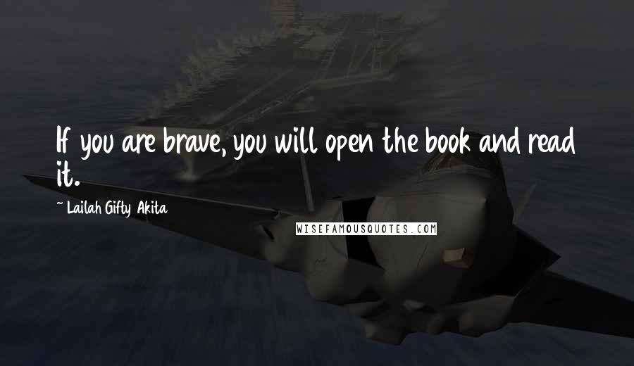 Lailah Gifty Akita Quotes: If you are brave, you will open the book and read it.