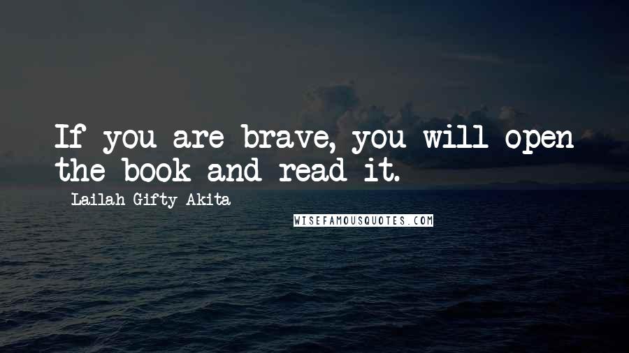 Lailah Gifty Akita Quotes: If you are brave, you will open the book and read it.