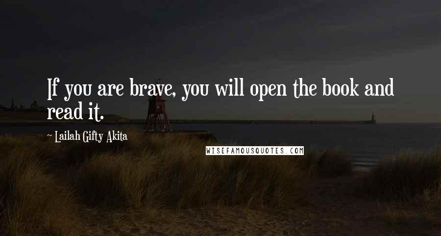 Lailah Gifty Akita Quotes: If you are brave, you will open the book and read it.
