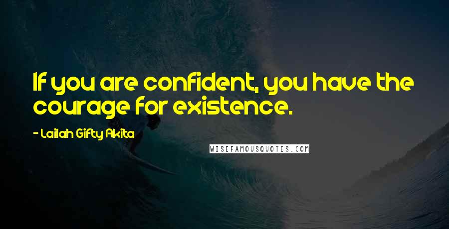 Lailah Gifty Akita Quotes: If you are confident, you have the courage for existence.