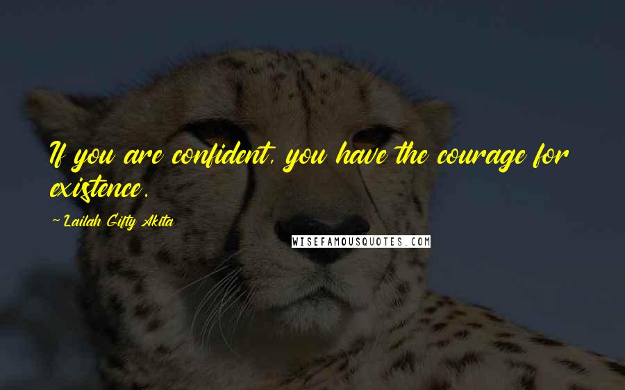 Lailah Gifty Akita Quotes: If you are confident, you have the courage for existence.