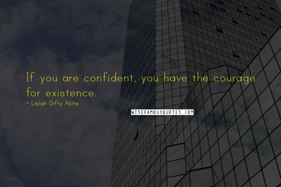 Lailah Gifty Akita Quotes: If you are confident, you have the courage for existence.