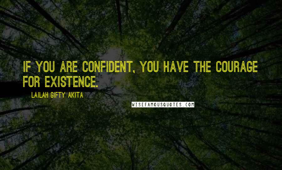 Lailah Gifty Akita Quotes: If you are confident, you have the courage for existence.