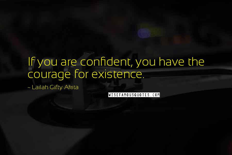 Lailah Gifty Akita Quotes: If you are confident, you have the courage for existence.