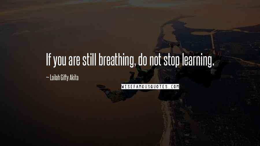 Lailah Gifty Akita Quotes: If you are still breathing, do not stop learning.