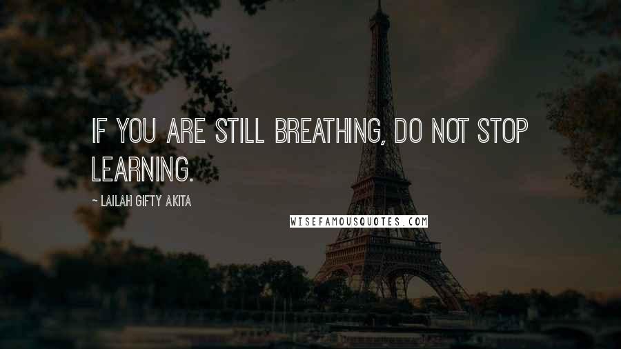Lailah Gifty Akita Quotes: If you are still breathing, do not stop learning.