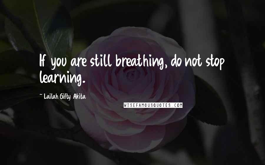 Lailah Gifty Akita Quotes: If you are still breathing, do not stop learning.