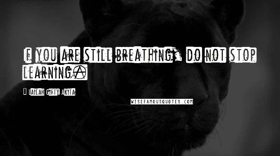 Lailah Gifty Akita Quotes: If you are still breathing, do not stop learning.