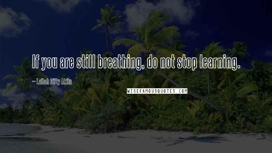 Lailah Gifty Akita Quotes: If you are still breathing, do not stop learning.