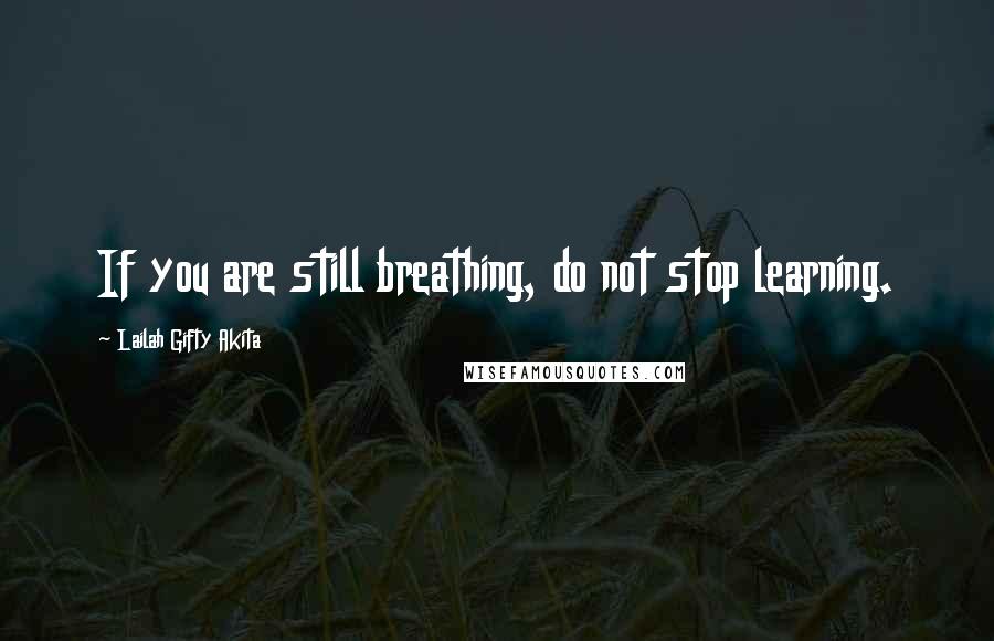 Lailah Gifty Akita Quotes: If you are still breathing, do not stop learning.