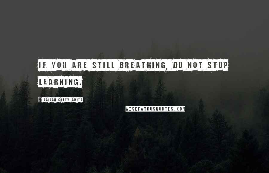 Lailah Gifty Akita Quotes: If you are still breathing, do not stop learning.