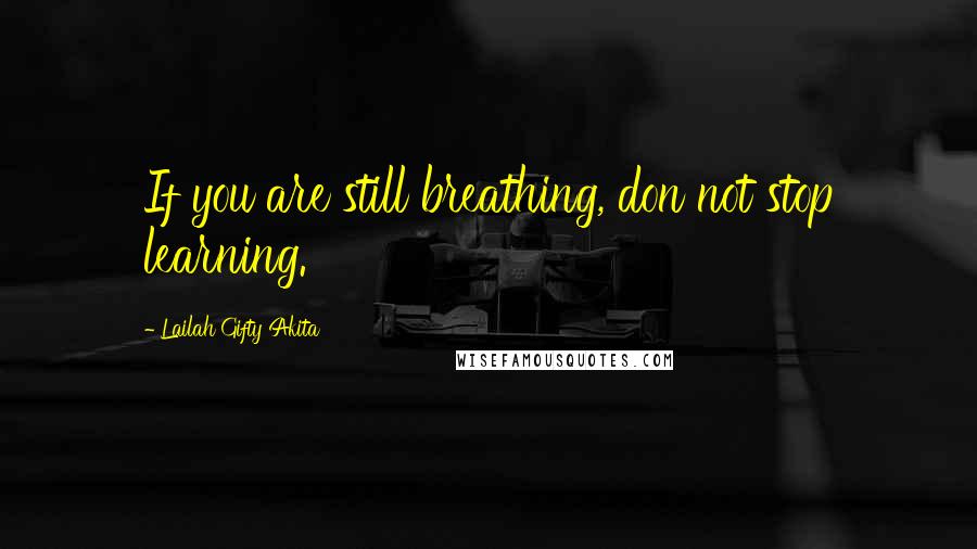 Lailah Gifty Akita Quotes: If you are still breathing, don not stop learning.