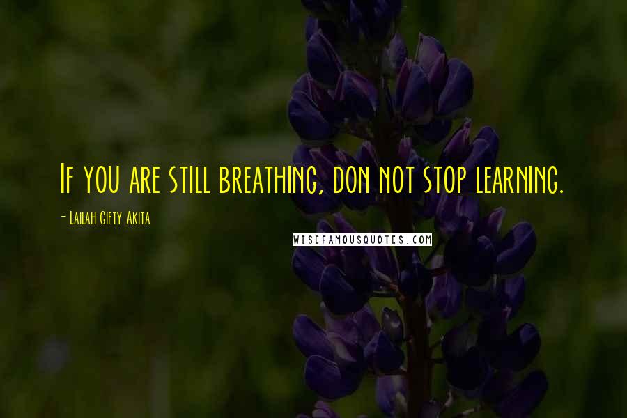 Lailah Gifty Akita Quotes: If you are still breathing, don not stop learning.