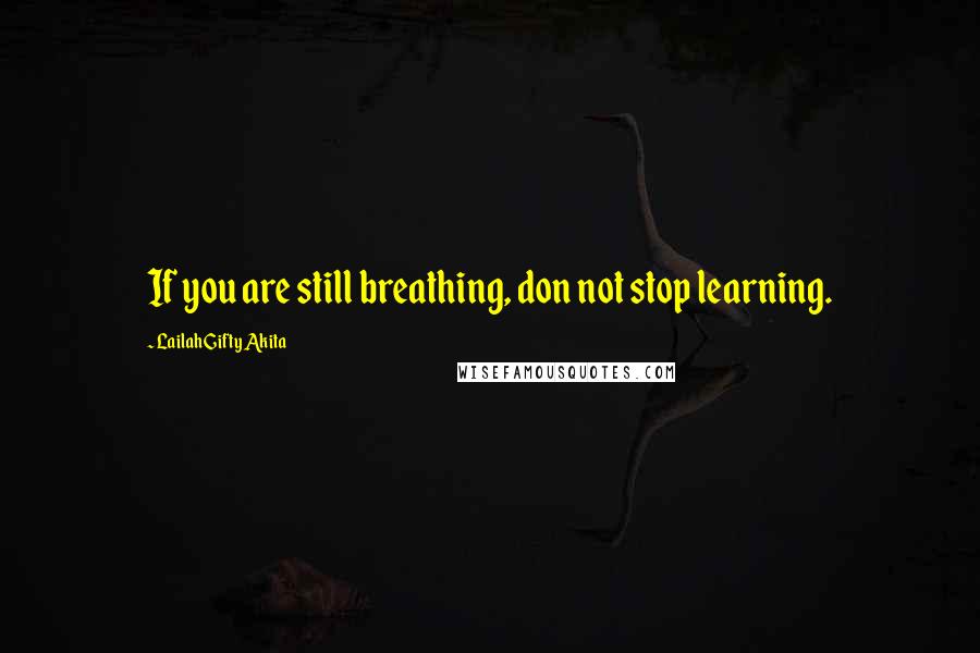 Lailah Gifty Akita Quotes: If you are still breathing, don not stop learning.