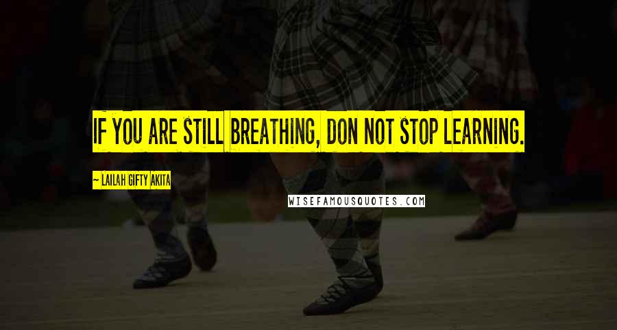 Lailah Gifty Akita Quotes: If you are still breathing, don not stop learning.