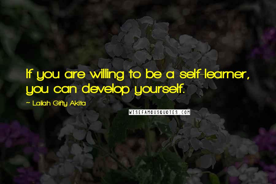 Lailah Gifty Akita Quotes: If you are willing to be a self-learner, you can develop yourself.