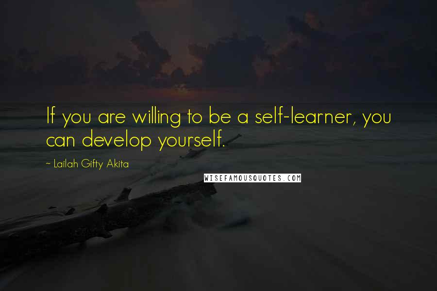 Lailah Gifty Akita Quotes: If you are willing to be a self-learner, you can develop yourself.