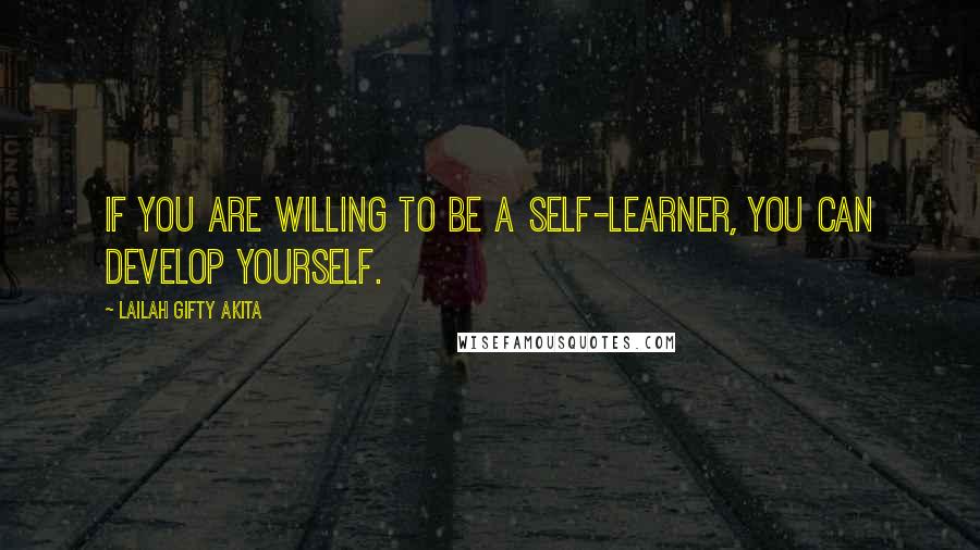 Lailah Gifty Akita Quotes: If you are willing to be a self-learner, you can develop yourself.