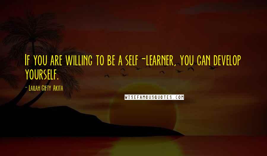 Lailah Gifty Akita Quotes: If you are willing to be a self-learner, you can develop yourself.