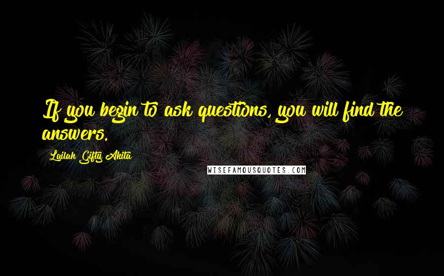 Lailah Gifty Akita Quotes: If you begin to ask questions, you will find the answers.