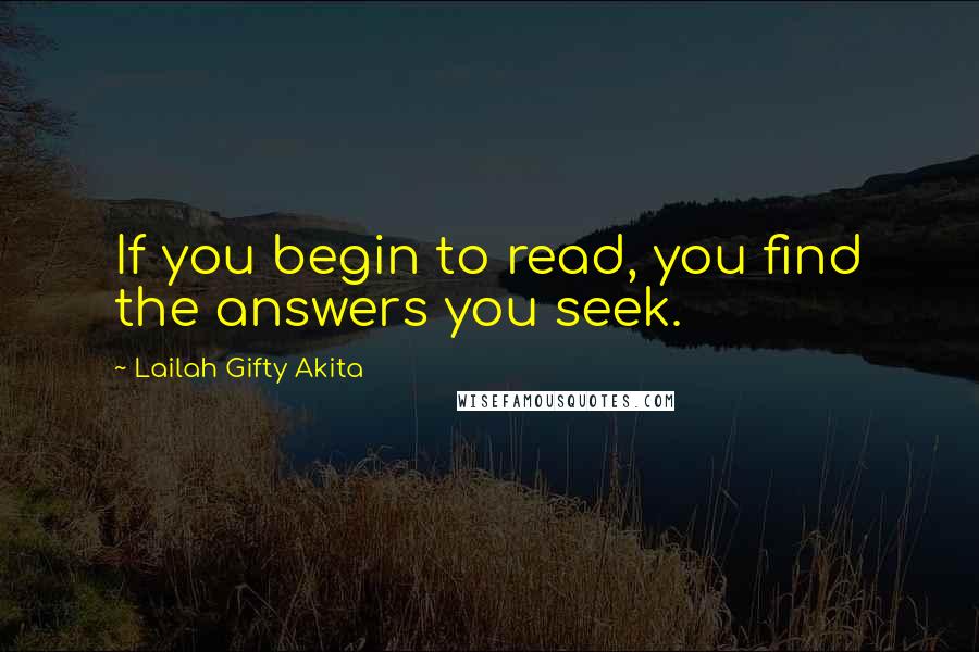 Lailah Gifty Akita Quotes: If you begin to read, you find the answers you seek.