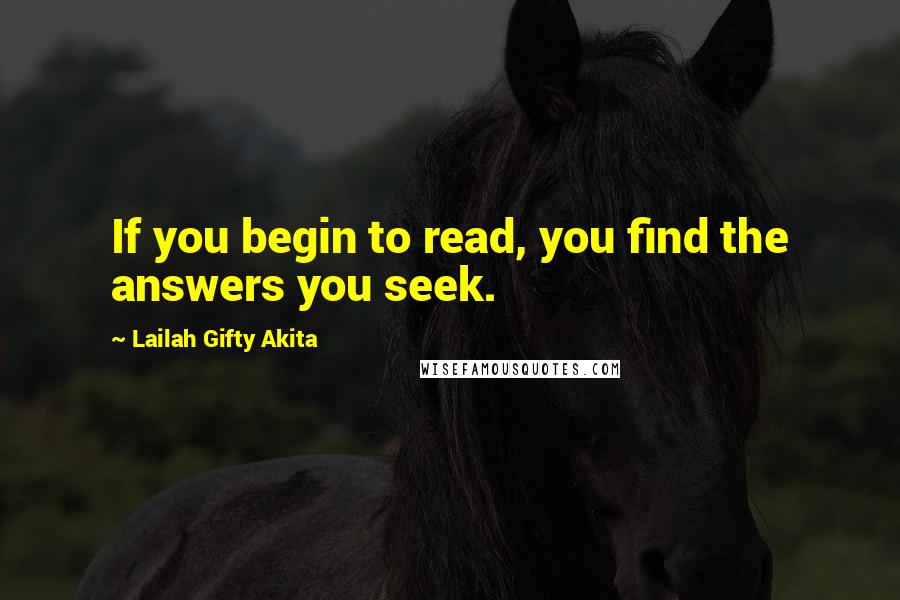 Lailah Gifty Akita Quotes: If you begin to read, you find the answers you seek.