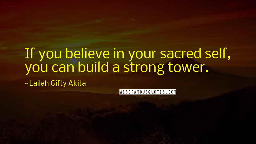 Lailah Gifty Akita Quotes: If you believe in your sacred self, you can build a strong tower.