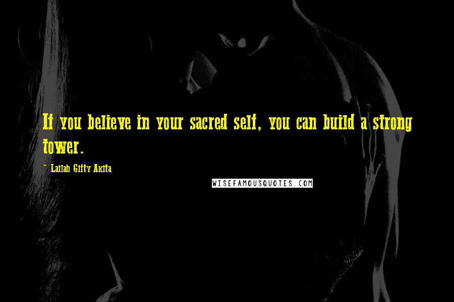 Lailah Gifty Akita Quotes: If you believe in your sacred self, you can build a strong tower.