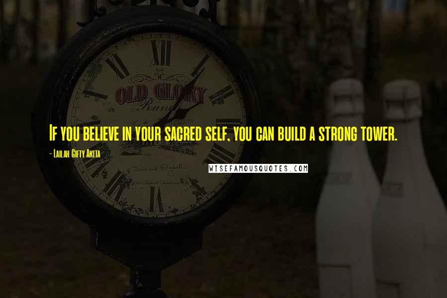 Lailah Gifty Akita Quotes: If you believe in your sacred self, you can build a strong tower.