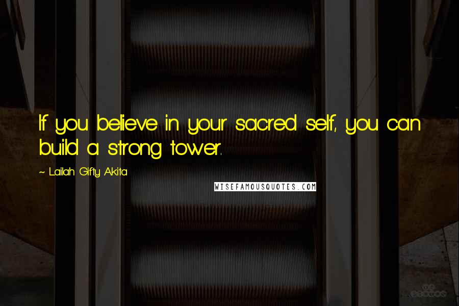 Lailah Gifty Akita Quotes: If you believe in your sacred self, you can build a strong tower.