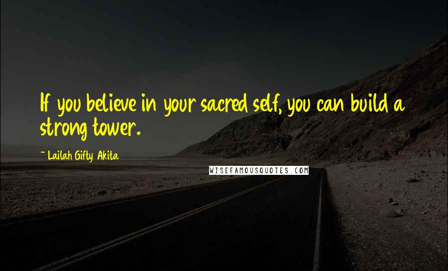 Lailah Gifty Akita Quotes: If you believe in your sacred self, you can build a strong tower.