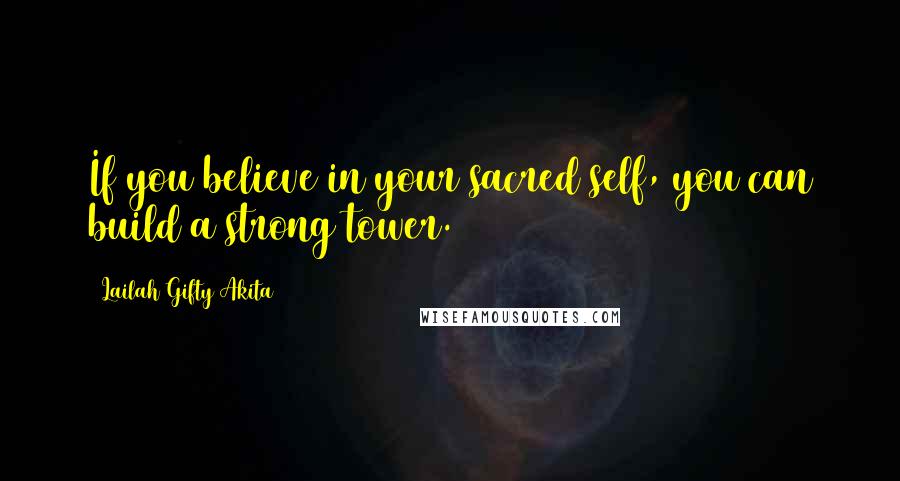 Lailah Gifty Akita Quotes: If you believe in your sacred self, you can build a strong tower.