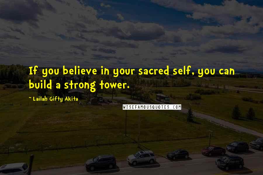 Lailah Gifty Akita Quotes: If you believe in your sacred self, you can build a strong tower.